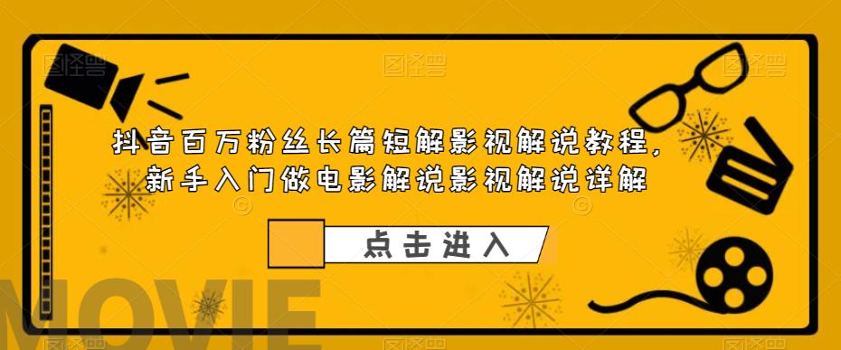 抖音百万粉丝长篇短解影视解说教程，新手入门做电影解说影视解说详解-52资源库