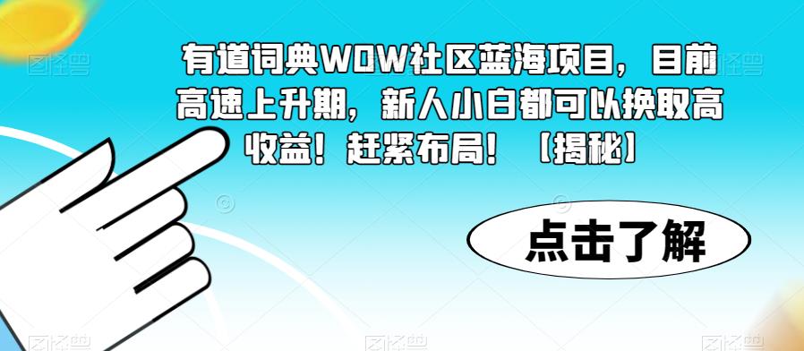 有道词典WOW社区蓝海项目，目前高速上升期，新人小白都可以换取高收益！赶紧布局！【揭秘】-52资源库