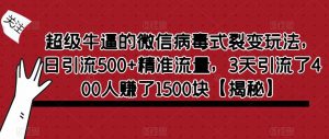 超级牛逼的微信病毒式裂变玩法,日引流500+精准流量,3天引流了400人赚了1500块【揭秘】-52资源库
