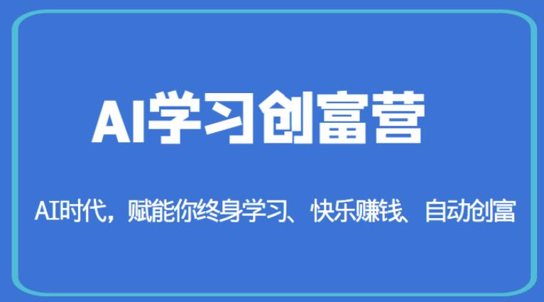 AI学习创富营-AI时代，赋能你终身学习、快乐赚钱、自动创富-52资源库