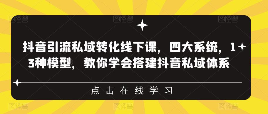 抖音引流私域转化线下课，四大系统，13种模型，教你学会搭建抖音私域体系-52资源库