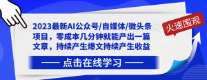 2023最新AI公众号/自媒体/微头条项目,零成本几分钟就能产出一篇文章,持续产生爆文持续产生收益-52资源库