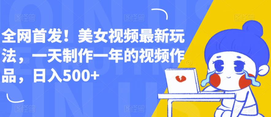 全网首发！美女视频最新玩法，一天制作一年的视频作品，日入500+【揭秘】-52资源库