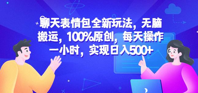 聊天表情包全新玩法，无脑搬运，100%原创，每天操作一小时，实现日入500+【揭秘】-52资源库