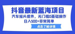抖音最新蓝海项目,汽车摇头摆件,无门槛0基础操作,日入500+非常简单【拆解】-52资源库