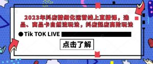2023年抖店精细化运营线上直播课,选品、商品卡自然流玩法,抖店起店高阶玩法-52资源库