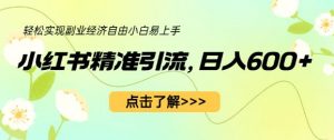 小红书精准引流,小白日入600+,轻松实现副业经济自由(教程+1153G资源)-52资源库