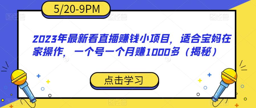 2023年最新看直播赚钱小项目，适合宝妈在家操作，一个号一个月赚1000多（揭秘）-52资源库