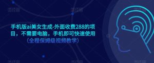 手机版ai美女生成-外面收费288的项目,不需要电脑,手机即可快速使用(全程保姆级视频教学)-52资源库
