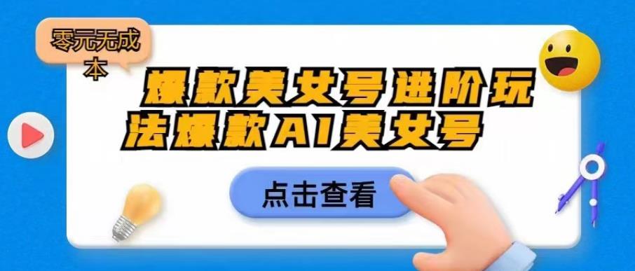 爆款美女号进阶玩法爆款AI美女号，日入1000零元无成本【揭秘】-52资源库