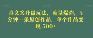 毒文案升级玩法,流量爆炸,5分钟一条原创作品,单个作品变现500+【揭秘】-52资源库