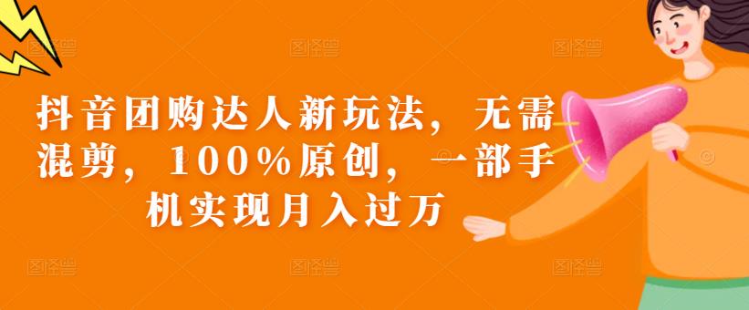 抖音团购达人新玩法，无需混剪，100%原创，一部手机实现月入过万【揭秘】-52资源库
