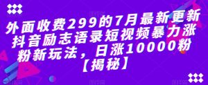 外面收费299的7月最新更新抖音励志语录短视频暴力涨粉新玩法,日涨10000粉【揭秘】-52资源库