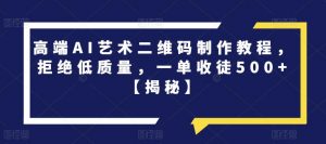 高端AI艺术二维码制作教程,拒绝低质量,一单收徒500+【揭秘】-52资源库