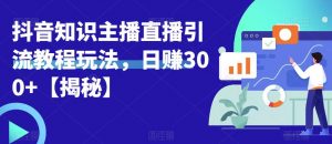 宝哥抖音知识主播直播引流教程玩法,日赚300+【揭秘】-52资源库