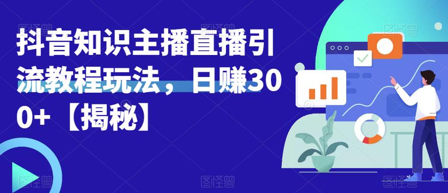 宝哥抖音知识主播直播引流教程玩法，日赚300+【揭秘】-52资源库
