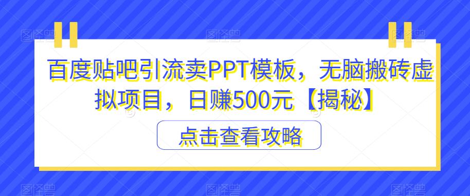 百度贴吧引流卖PPT模板，无脑搬砖虚拟项目，日赚500元【揭秘】-52资源库