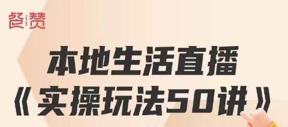 餐赞·本地生活直播实操玩法50讲，打造高转化直播模式，实现百万营收-52资源库