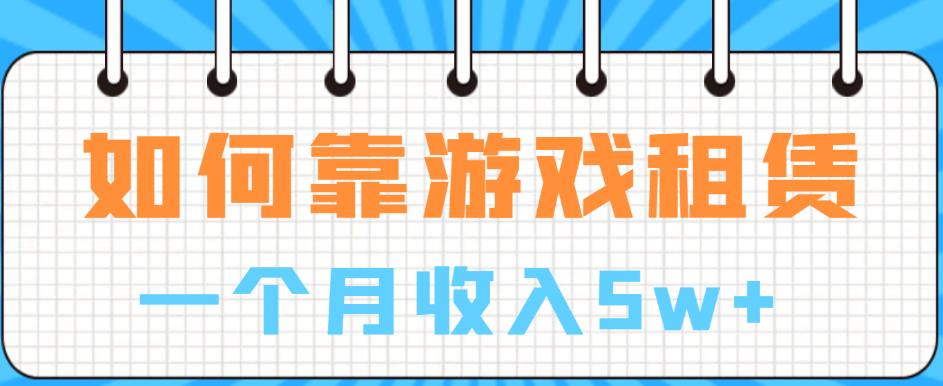 如何靠游戏租赁业务一个月收入5w+【揭秘】-52资源库