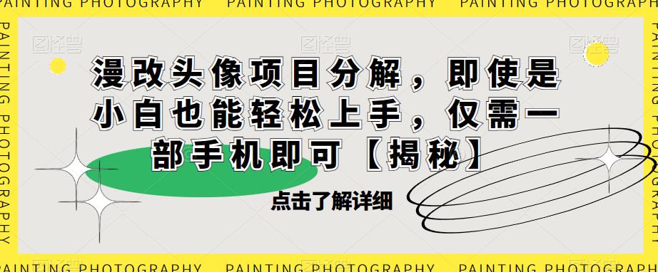 漫改头像项目分解，即使是小白也能轻松上手，仅需一部手机即可【揭秘】-52资源库