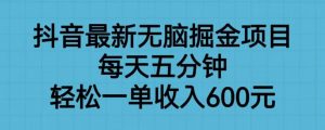 抖音最新无脑掘金项目,每天五分钟,轻松一单收入600元【揭秘】-52资源库