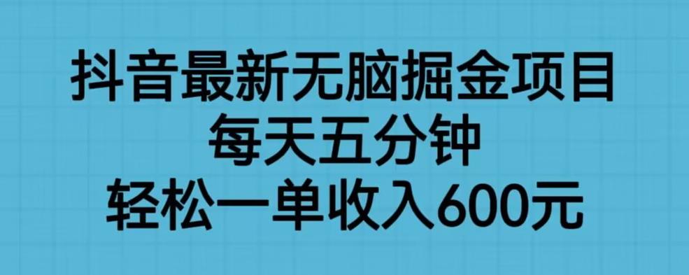 抖音最新无脑掘金项目，每天五分钟，轻松一单收入600元【揭秘】-52资源库