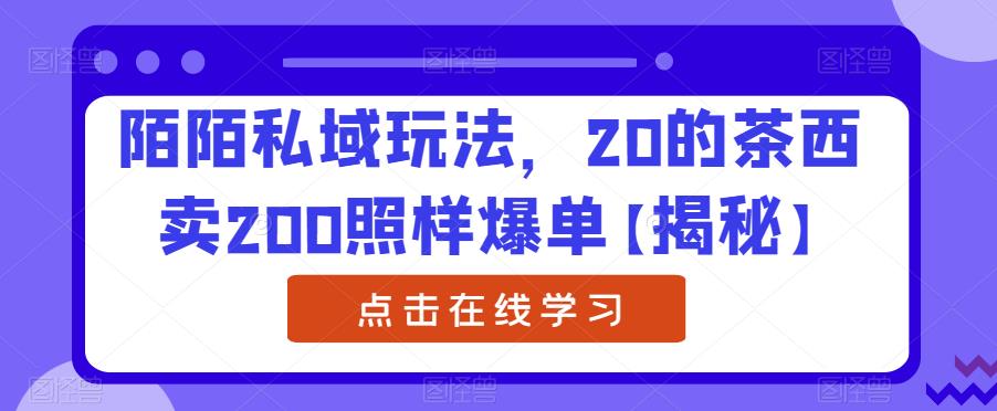 陌陌私域玩法，20的茶西卖200照样爆单【揭秘】-52资源库