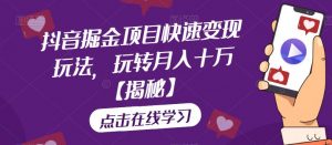抖音掘金项目快速变现玩法,玩转月入十万【揭秘】-52资源库