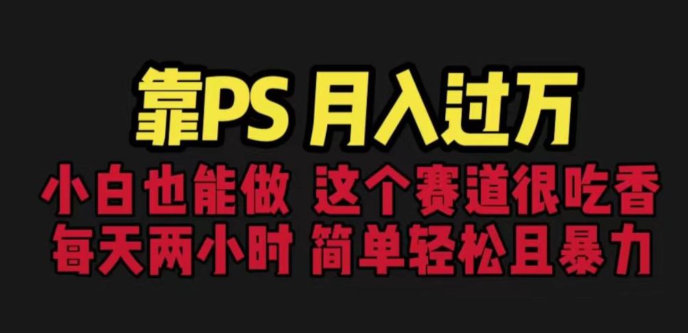 靠PS月入过万，小白做这个赛道很吃香。每天两小时，简单轻松且暴利【揭秘】-52资源库