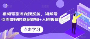 视频号引流变现系统,视频号引流变现的底层逻辑+人性规律-52资源库