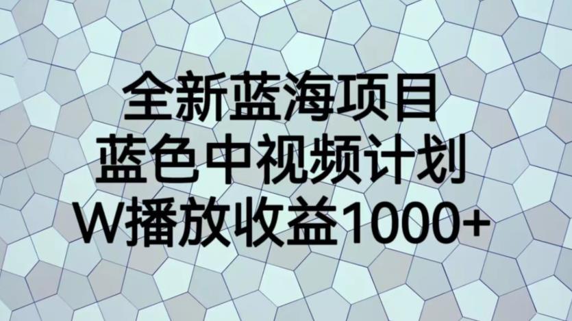 全新蓝海项目，蓝色中视频计划，1W播放量1000+【揭秘】-52资源库
