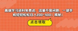 高端学习资料免费送,流量不是问题,一部手机轻轻松松日入200-300【揭秘】-52资源库