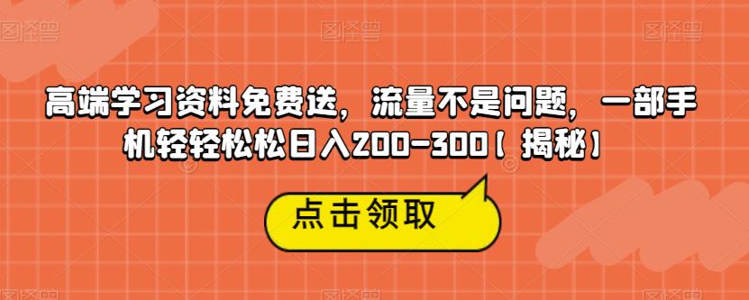 高端学习资料免费送，流量不是问题，一部手机轻轻松松日入200-300【揭秘】-52资源库