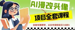 AI漫改头像全套课程,实操变现,小白轻轻松松日入600+-52资源库
