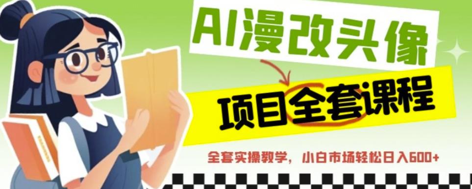 AI漫改头像全套课程，实操变现，小白轻轻松松日入600+-52资源库
