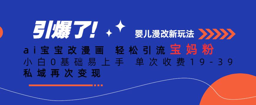 ai宝宝改漫画，轻松引流宝妈粉，小白0基础易上手，单次收费19-39，私域再次变现+【揭秘】-52资源库