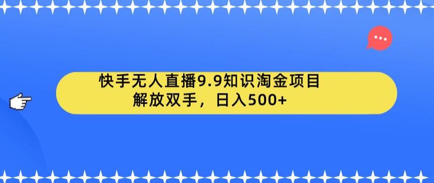 快手无人直播9.9知识淘金项目，解放双手，日入500+【揭秘】-52资源库