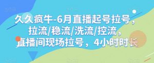 久久疯牛-6月直播起号拉号,拉流/稳流/洗流/控流,直播间现场拉号,4小时时长-52资源库