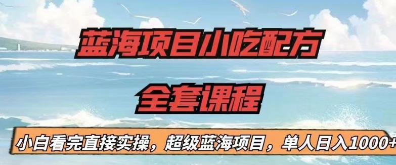 蓝海项目小吃配方全套课程，小白看完直接实操，单人日入1000+【揭秘】-52资源库