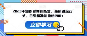 2023年知识付费训练营,最新引流方式,日引精准创业粉200+【揭秘】-52资源库