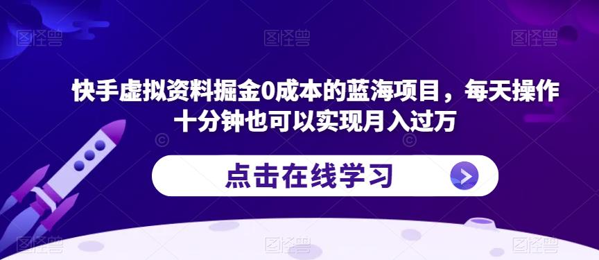 快手虚拟资料掘金0成本的蓝海项目，每天操作十分钟也可以实现月入过万【揭秘】-52资源库