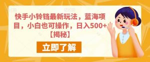 快手小铃铛最新玩法,蓝海项目,小白也可操作,日入500+【揭秘】-52资源库