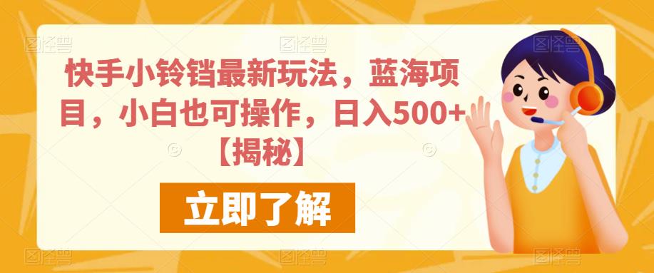 快手小铃铛最新玩法，蓝海项目，小白也可操作，日入500+【揭秘】-52资源库