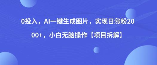 0投入，AI一键生成图片，实现日涨粉2000+，小白无脑操作【项目拆解】-52资源库