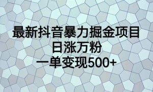 最新抖音暴力掘金项目,日涨万粉,一单变现500+【揭秘】-52资源库