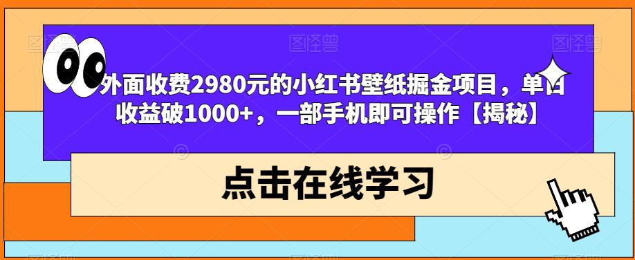 外面收费2980元的小红书壁纸掘金项目，单日收益破1000+，一部手机即可操作【揭秘】-52资源库