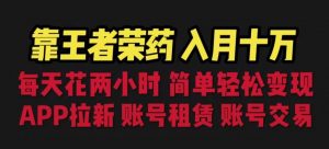靠王者荣耀,月入十万,每天花两小时。多种变现,拉新、账号租赁,账号交易【揭秘】-52资源库