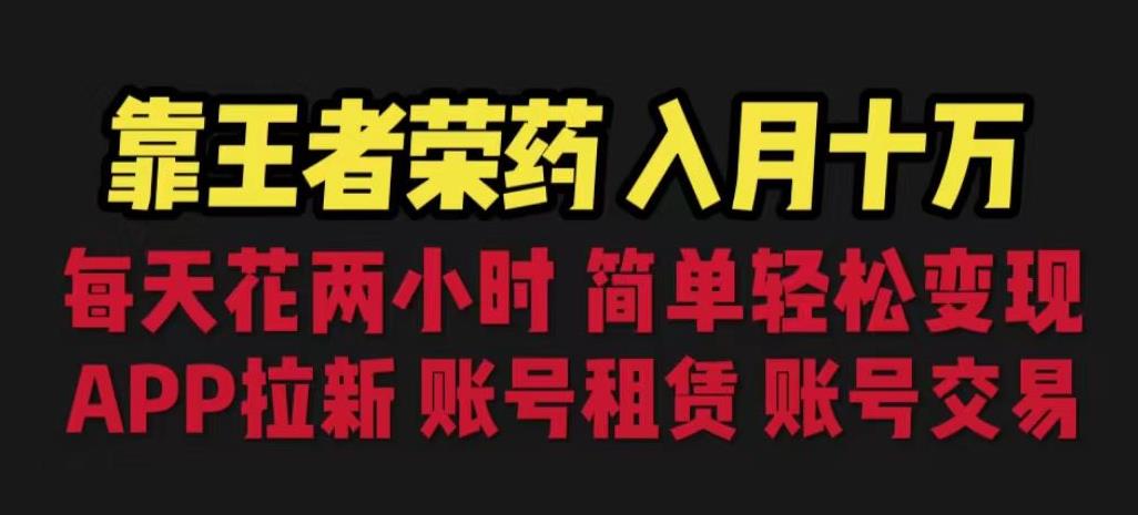 靠王者荣耀，月入十万，每天花两小时。多种变现，拉新、账号租赁，账号交易【揭秘】-52资源库