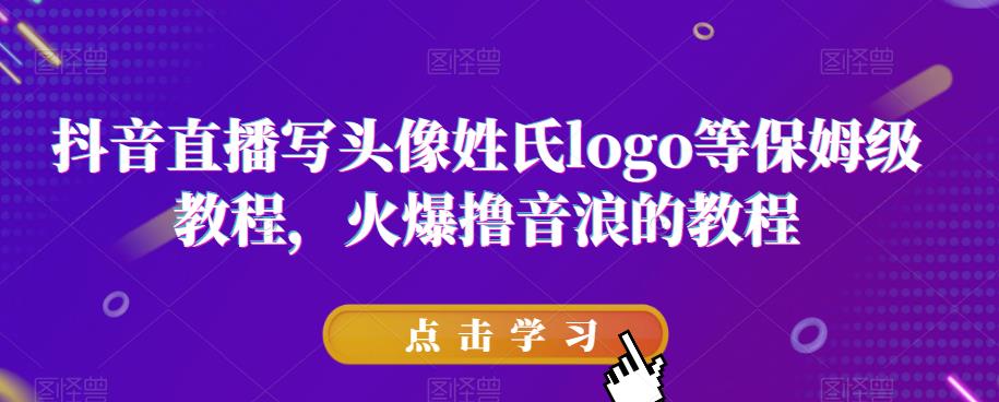 抖音直播写头像姓氏logo等保姆级教程，火爆撸音浪教程【揭秘】-52资源库