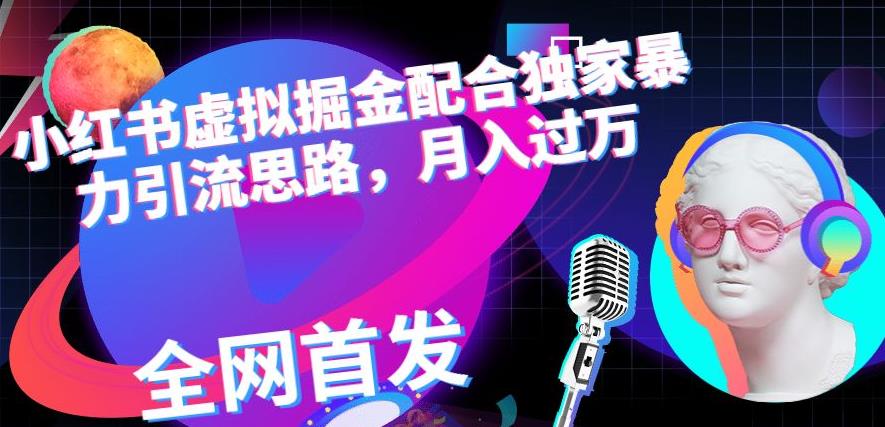 小红书虚拟掘金配合独家首发暴力引流思路，月入过万【揭秘】-52资源库